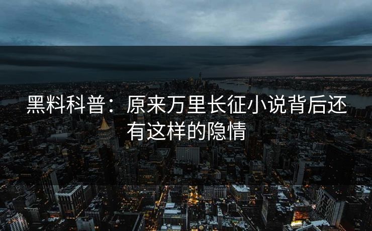 黑料科普：原来万里长征小说背后还有这样的隐情