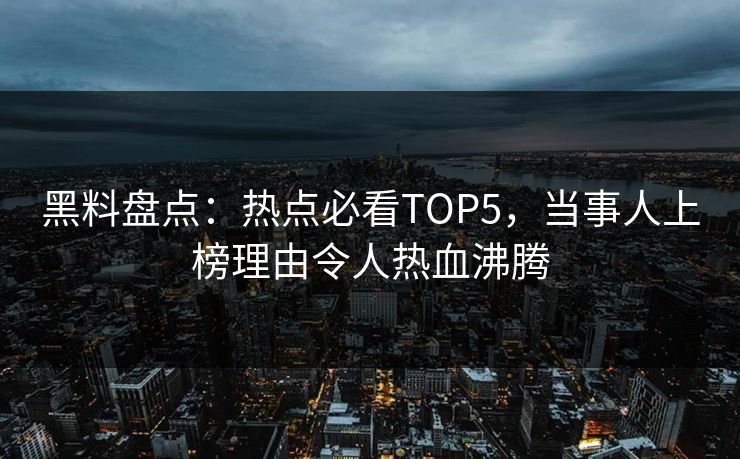 黑料盘点：热点必看TOP5，当事人上榜理由令人热血沸腾