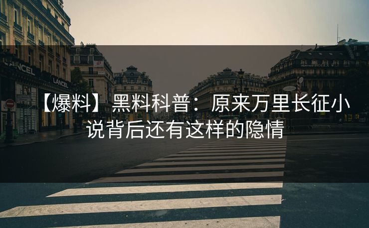 【爆料】黑料科普：原来万里长征小说背后还有这样的隐情