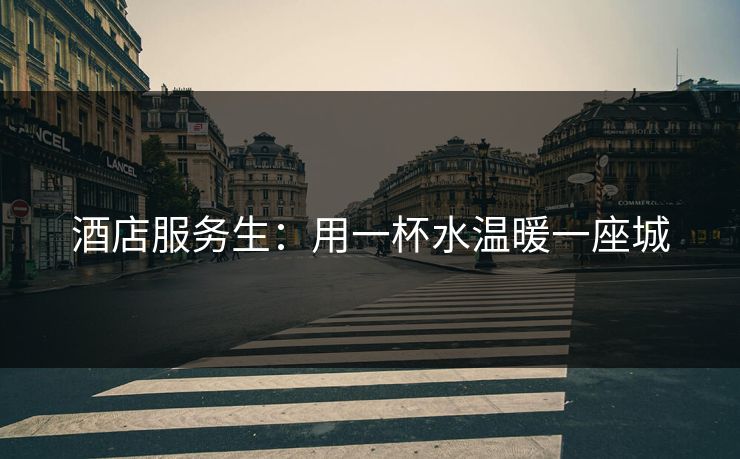 酒店服务生：用一杯水温暖一座城